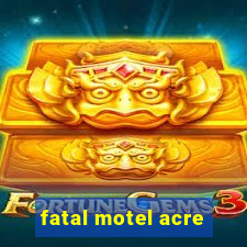 fatal motel acre